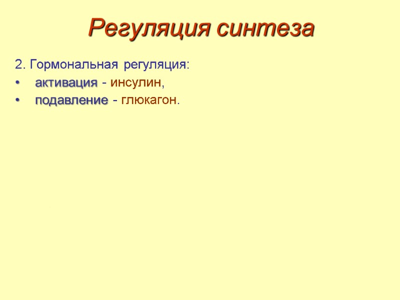 Регуляция синтеза 2. Гормональная регуляция:  активация - инсулин,  подавление - глюкагон.
